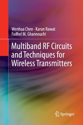 Multiband RF Circuits and Techniques for Wireless Transmitters - Chen, Wenhua, and Rawat, Karun, and Ghannouchi, Fadhel M