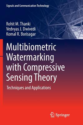 Multibiometric Watermarking with Compressive Sensing Theory: Techniques and Applications - Thanki, Rohit M., and Dwivedi, Vedvyas J., and Borisagar, Komal R.