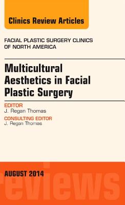 Multicultural Aesthetics in Facial Plastic Surgery, an Issue of Facial Plastic Surgery Clinics of North America: Volume 22-3 - Thomas, J Regan