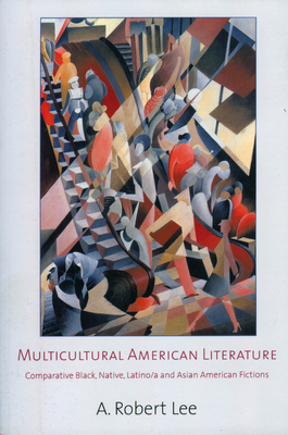 Multicultural American Literature: Comparative Black, Native, Latino/a, and Asian American Fictions - Lee, A Robert
