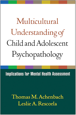 Multicultural Understanding of Child and Adolescent Psychopathology: Implications for Mental Health Assessment - Achenbach, Thomas M, PhD, and Rescorla, Leslie A, PhD
