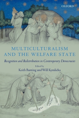 Multiculturalism and the Welfare State: Recognition and Redistribution in Contemporary Democracies - Banting, Keith (Editor), and Kymlicka, Will (Editor)