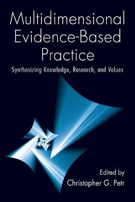 Multidimensional Evidence-Based Practice: Synthesizing Knowledge, Research, and Values - Petr, Christopher G (Editor)