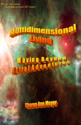 Multidimensional Living: Moving Beyond Astral Adventures - Sam, and Meyer, Sharon Ann