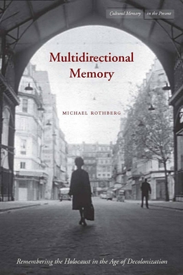 Multidirectional Memory: Remembering the Holocaust in the Age of Decolonization - Rothberg, Michael