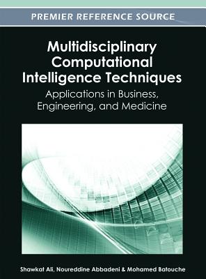 Multidisciplinary Computational Intelligence Techniques: Applications in Business, Engineering, and Medicine - Ali, Shawkat (Editor), and Abbadeni, Noureddine (Editor), and Batouche, Mohamed (Editor)
