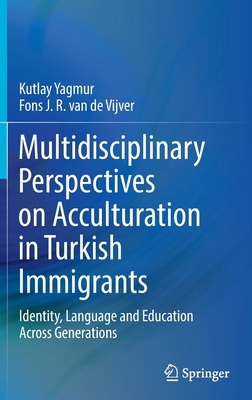 Multidisciplinary Perspectives on Acculturation in Turkish Immigrants: Identity, Language and Education Across Generations - Yagmur, Kutlay, and van de Vijver, Fons J. R.