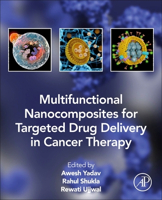 Multifunctional Nanocomposites for Targeted Drug Delivery in Cancer Therapy - Yadav, Awesh K, and Shukla, Rahul, PhD, and Ujjwal, Rewati Raman