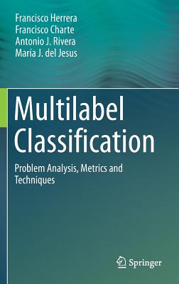 Multilabel Classification: Problem Analysis, Metrics and Techniques - Herrera, Francisco, and Charte, Francisco, and Rivera, Antonio J.