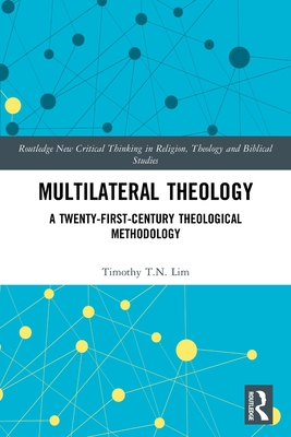 Multilateral Theology: A 21st Century Theological Methodology - Lim, Timothy T N