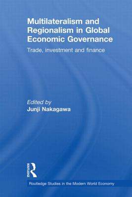 Multilateralism and Regionalism in Global Economic Governance: Trade, Investment and Finance - Nakagawa, Junji (Editor)