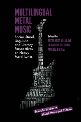 Multilingual Metal Music: Sociocultural, Linguistic and Literary Perspectives on Heavy Metal Lyrics - Valijrvi, Riitta-Liisa (Editor), and Doesburg, Charlotte (Editor), and Digioia, Amanda