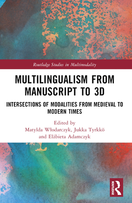 Multilingualism from Manuscript to 3D: Intersections of Modalities from Medieval to Modern Times - Wlodarczyk, Matylda (Editor), and Tyrkk, Jukka (Editor), and Adamczyk, El bieta (Editor)