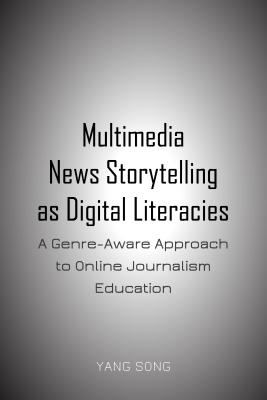 Multimedia News Storytelling as Digital Literacies: A Genre-Aware Approach to Online Journalism Education - Song, Yang
