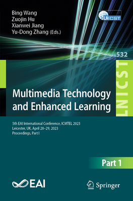 Multimedia Technology and Enhanced Learning: 5th EAI International Conference, ICMTEL 2023, Leicester, UK, April 28-29, 2023, Proceedings, Part I - Wang, Bing (Editor), and Hu, Zuojin (Editor), and Jiang, Xianwei (Editor)