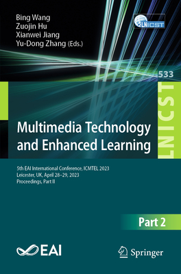 Multimedia Technology and Enhanced Learning: 5th EAI International Conference, ICMTEL 2023, Leicester, UK, April 28-29, 2023, Proceedings, Part II - Wang, Bing (Editor), and Hu, Zuojin (Editor), and Jiang, Xianwei (Editor)