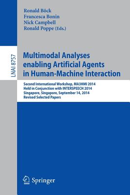 Multimodal Analyses Enabling Artificial Agents in Human-Machine Interaction: Second International Workshop, Ma3hmi 2014, Held in Conjunction with Interspeech 2014, Singapore, Singapore, September 14, 2014, Revised Selected Papers - Bck, Ronald (Editor), and Bonin, Francesca (Editor), and Campbell, Nick (Editor)