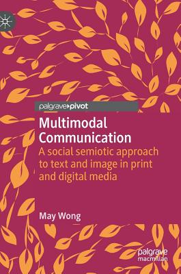 Multimodal Communication: A Social Semiotic Approach to Text and Image in Print and Digital Media - Wong, May