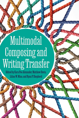 Multimodal Composing and Writing Transfer - Alexander, Kara Poe (Editor), and Davis, Matthew (Editor), and Mina, Lilian W (Editor)