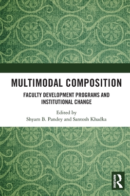 Multimodal Composition: Faculty Development Programs and Institutional Change - Pandey, Shyam B (Editor), and Khadka, Santosh (Editor)