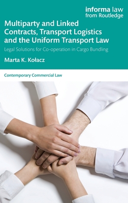 Multiparty and Linked Contracts, Transport Logistics and the Uniform Transport Law: Legal Solutions for Co-operation in Cargo Bundling - Kolacz, Marta K