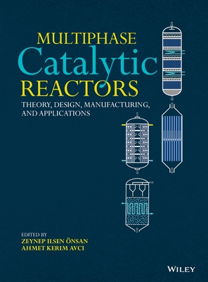 Multiphase Catalytic Reactors: Theory, Design, Manufacturing, and Applications - nsan, Zeynep Ilsen (Editor), and Avci, Ahmet Kerim (Editor)