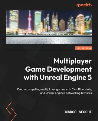 Multiplayer Game Development with Unreal Engine 5: Create compelling multiplayer games with C++, Blueprints, and Unreal Engine's networking features - Secchi, Marco