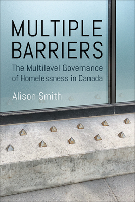 Multiple Barriers: The Multilevel Governance of Homelessness in Canada - Smith, Alison