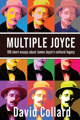 Multiple Joyce: 100 Short Essays About James Joyce's Cultural Legacy - Collard, David
