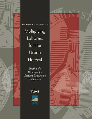 Multiplying Laborers for the Urban Harvest: Shifting the Paradigm for Servant Leadership Education - Davis, Don L, Dr.