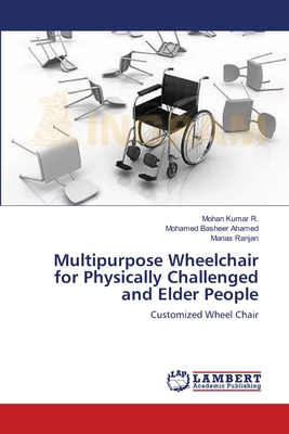 Multipurpose Wheelchair for Physically Challenged and Elder People - R, Mohan Kumar, and Ahamed, Mohamed Basheer, and Ranjan, Manas