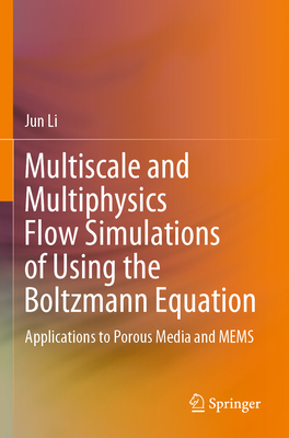 Multiscale and Multiphysics Flow Simulations of Using the Boltzmann Equation: Applications to Porous Media and Mems - Li, Jun