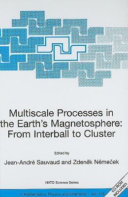 Multiscale Processes in the Earth's Magnetosphere: From Interball to Cluster: Proceedings of the NATO Arw on Multiscale Processes in the Earth's Magnetosphere: From Interball to Cluster, Prague, Czech Republic from 9 to 12 September 2003 - Sauvaud, Jean-Andre (Editor), and Nemecek, Zdenek (Editor)