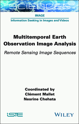 Multitemporal Earth Observation Image Analysis: Remote Sensing Image Sequences - Mallet, Clment (Editor), and Chehata, Nesrine (Editor)