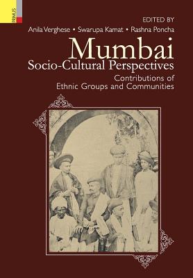 Mumbai: Socio-Cultural Perspectives - Contributions of Ethnic Groups and Communities - V E R G H E S E (Editor), and K a M a T, S W a R U P a (Editor), and P O N C H a, R A S H N a (Editor)