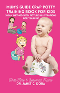 Mum's Guide Crap Potty Training Book for Kids: A First-Time Mum's Guide To Potty Training In 3 Days, With Picture Illustrations For Your Kids