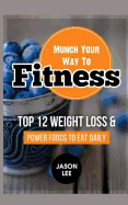 Munch Your Way to Fitness: Top 12 Weight Loss and Power Foods to Eat Daily