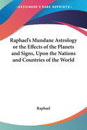 Mundane Astrology or the Effects of the Planets and Signs, Upon the Nations and Countries of the World