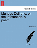 Mundus Delirans, or the Infatuation. a Poem.