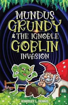 Mundus Grundy & the Ignoble Goblin Invasion - Dennis, Kingsley L