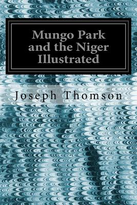 Mungo Park and the Niger Illustrated - Thomson, Joseph