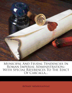 Municipal and Feudal Tendencies in Roman Imperial Administration,: With Special References to the Edict of Carcalla...