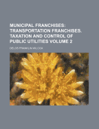 Municipal Franchises: Transportation Franchises. Taxation and Control of Public Utilities - Wilcox, Delos Franklin