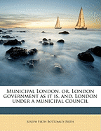 Municipal London, Or, London Government as It Is, And, London Under a Municipal Council