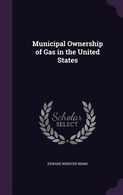 Municipal Ownership of Gas in the United States - Bemis, Edward Webster