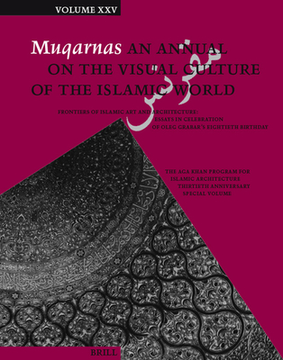 Muqarnas, Volume 25: Frontiers of Islamic Art and Architecture: Essays in Celebration of Oleg Grabar's Eightieth Birthday. The Aga Khan Program for Islamic Architecture Thirtieth Anniversary Special Volume - Necipoglu, Glru (Editor)