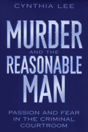 Murder and the Reasonable Man: Passion and Fear in the Criminal Courtroom