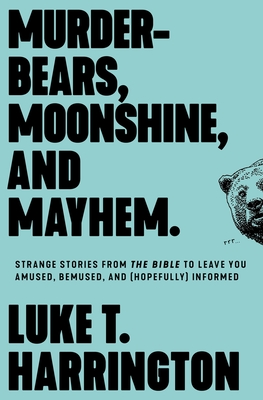 Murder-Bears, Moonshine, and Mayhem: Strange Stories from the Bible to Leave You Amused, Bemused, and (Hopefully) Informed - Harrington, Luke T