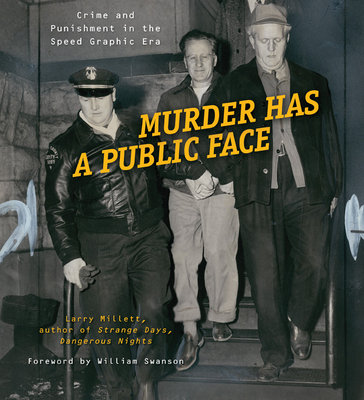 Murder Has a Public Face: Crime and Punishment in the Speed Graphic Era - Millett, Larry, and Swanson, William (Foreword by)