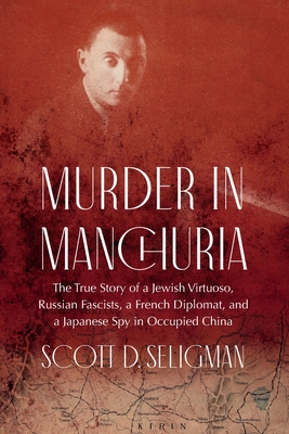 Murder in Manchuria: The True Story of a Jewish Virtuoso, Russian Fascists, a French Diplomat, and a Japanese Spy in Occupied China - Seligman, Scott D